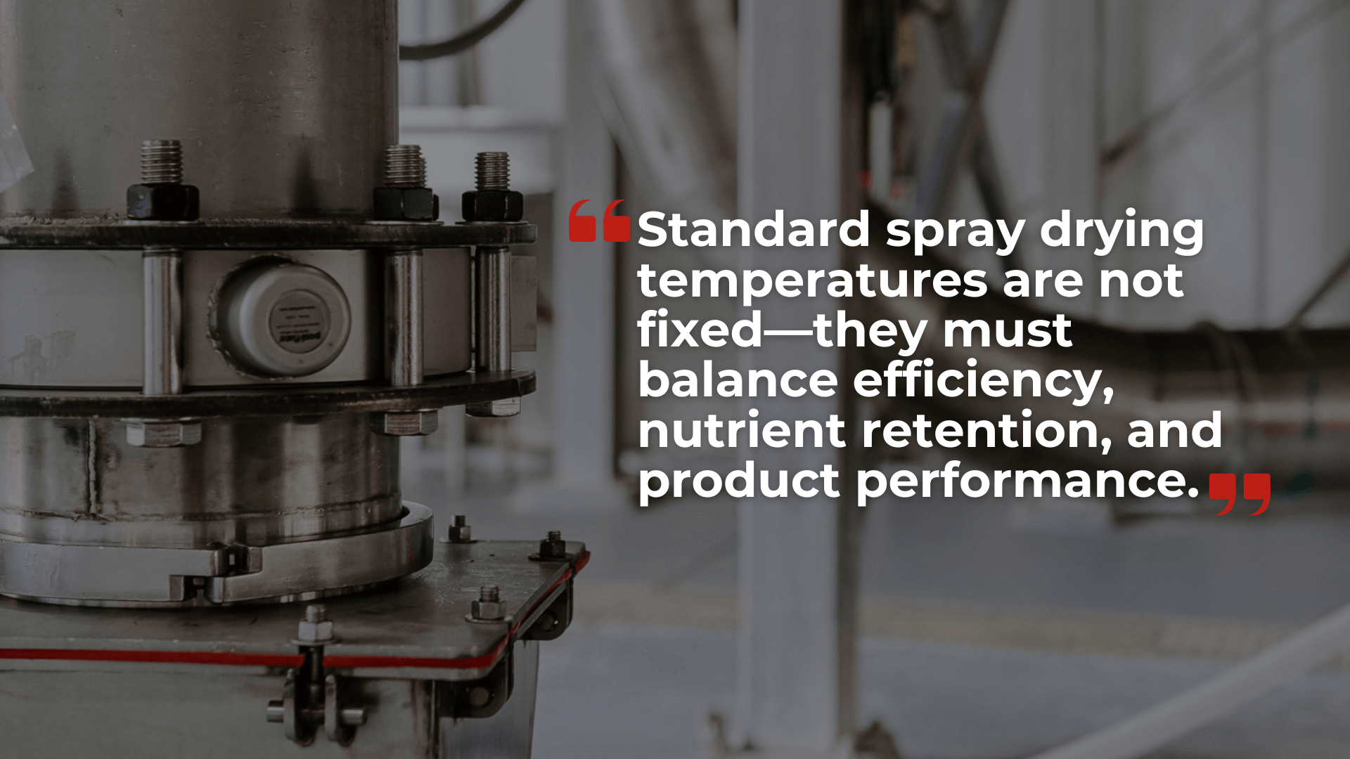Close-up of industrial spray drying equipment with quote overlay: “Standard spray drying temperatures are not fixed—they must balance efficiency, nutrient retention, and product performance.”
